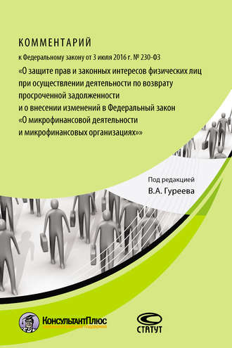 Коллектив авторов, Комментарий к Федеральному закону от 3 июля 2016 г. № 230-ФЗ «О защите прав и законных интересов физических лиц при осуществлении деятельности по возврату просроченной задолженности и о внесении изменений в Федеральный закон „О микрофинансовой деятельности и микрофинансовых организациях“»